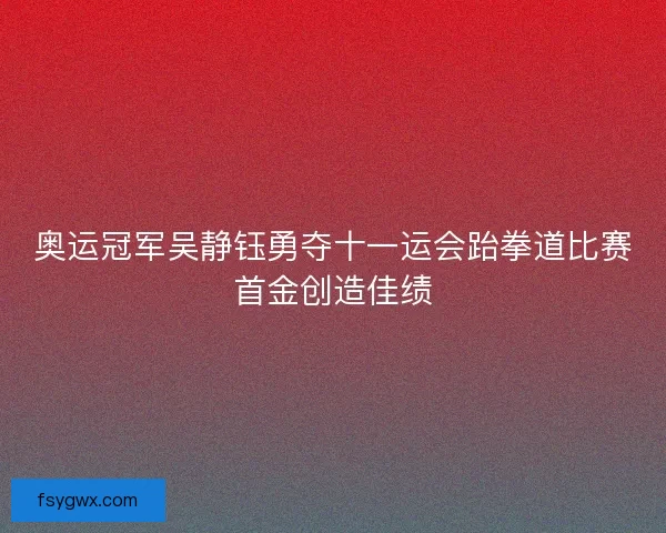 奥运冠军吴静钰勇夺十一运会跆拳道比赛首金创造佳绩
